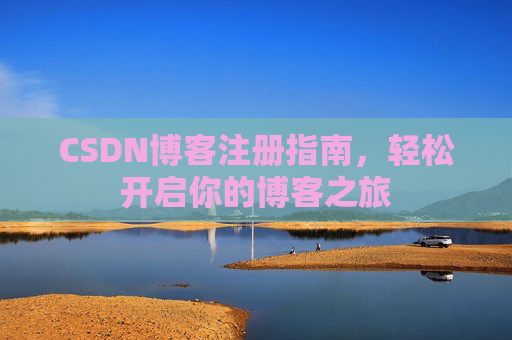CSDN博客注册指南,轻松开启你的博客之旅 CSDN博客注册指南,轻松开启你的博客之旅